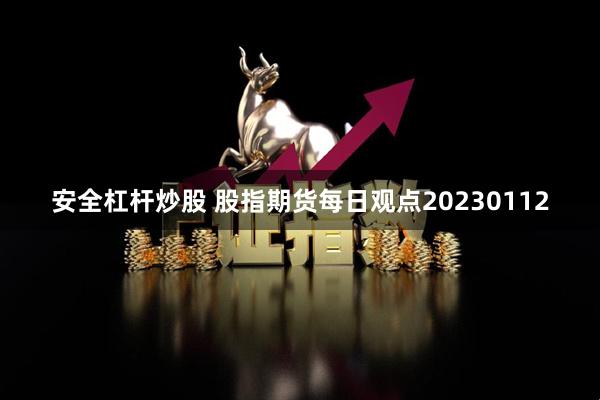 安全杠杆炒股 股指期货每日观点20230112
