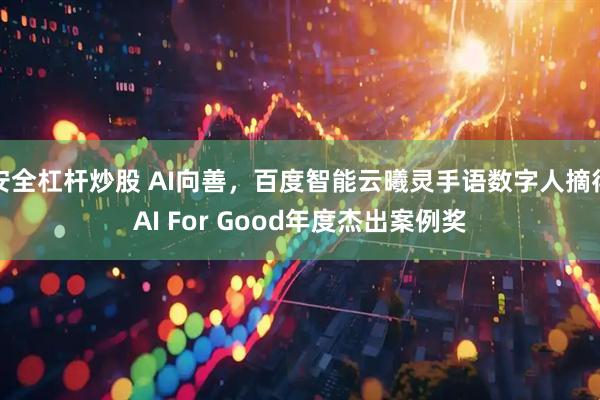 安全杠杆炒股 AI向善，百度智能云曦灵手语数字人摘得AI For Good年度杰出案例奖