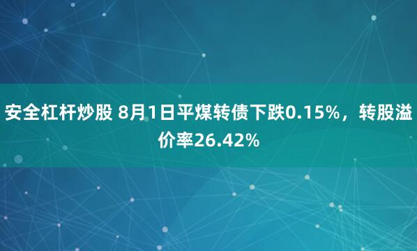 安全杠杆炒股 8月1日平煤转债下跌0.15%，转股溢价率26.42%