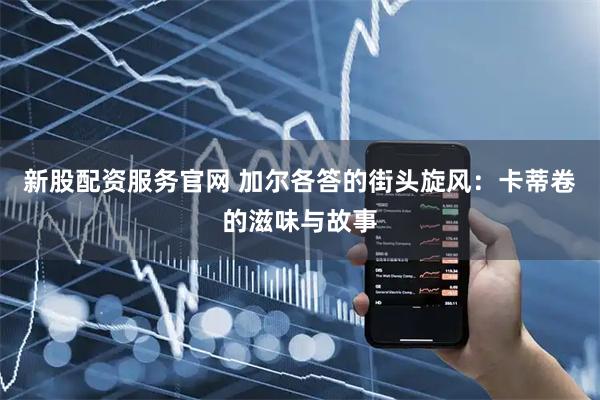 新股配资服务官网 加尔各答的街头旋风：卡蒂卷的滋味与故事